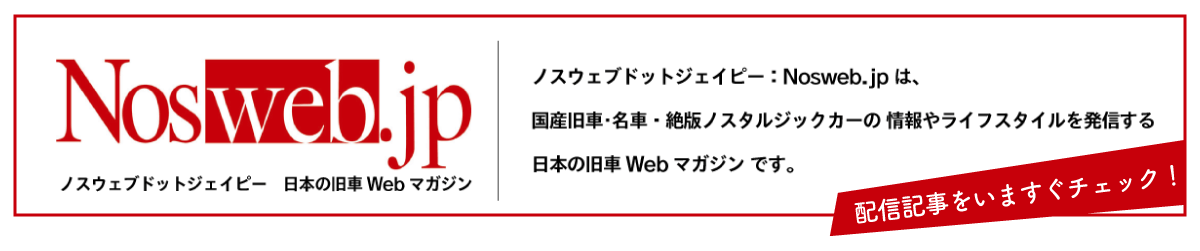 ノスウェブドットジェイピー：nosweb.jp は、国産旧車･名車・絶版ノスタルジックカーの情報やライフスタイルを発信する「日本の旧車WEBマガジン」です。